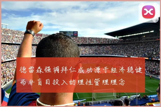 德雷森强调拜仁成功源于经济稳健而非盲目投入的理性管理理念