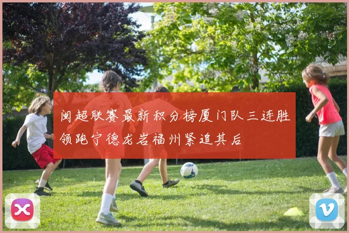 闽超联赛最新积分榜厦门队三连胜领跑宁德龙岩福州紧追其后