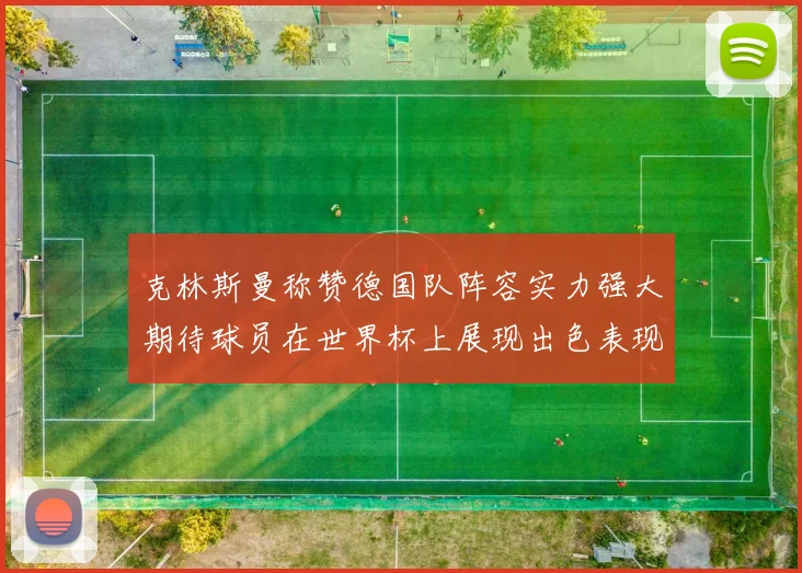 克林斯曼称赞德国队阵容实力强大期待球员在世界杯上展现出色表现