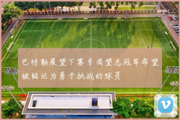巴特勒展望下赛季渴望总冠军希望被铭记为勇于挑战的球员