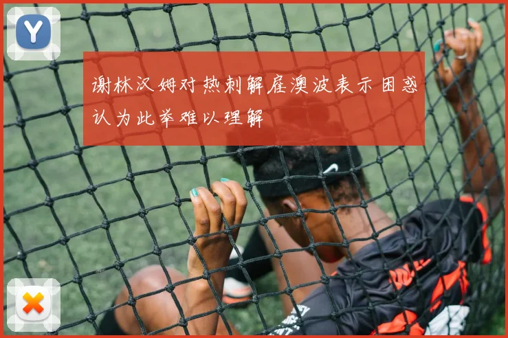 谢林汉姆对热刺解雇澳波表示困惑认为此举难以理解
