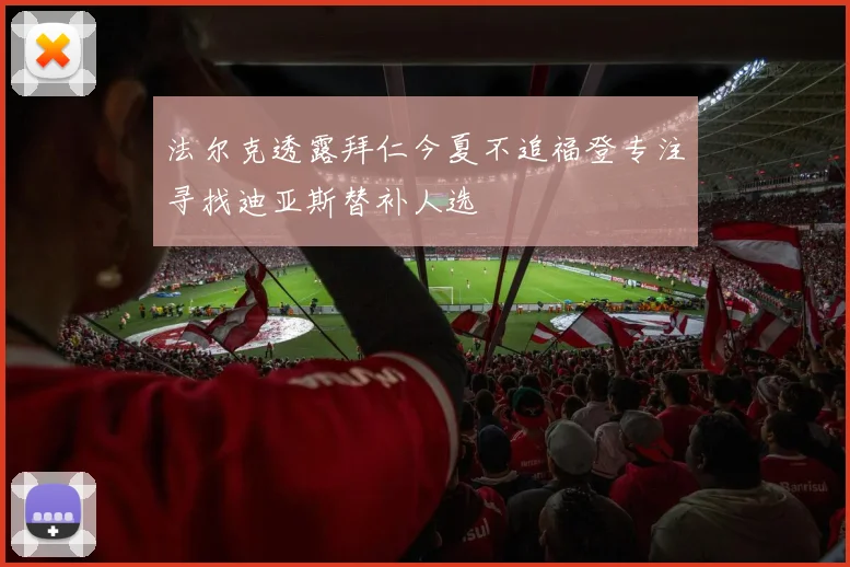 法尔克透露拜仁今夏不追福登专注寻找迪亚斯替补人选