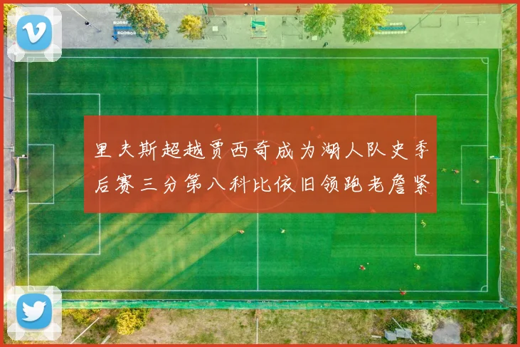 里夫斯超越贾西奇成为湖人队史季后赛三分第八科比依旧领跑老詹紧随其后