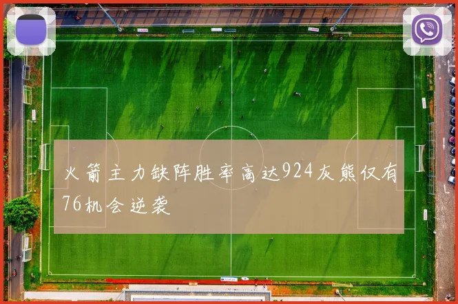 火箭主力缺阵胜率高达924灰熊仅有76机会逆袭