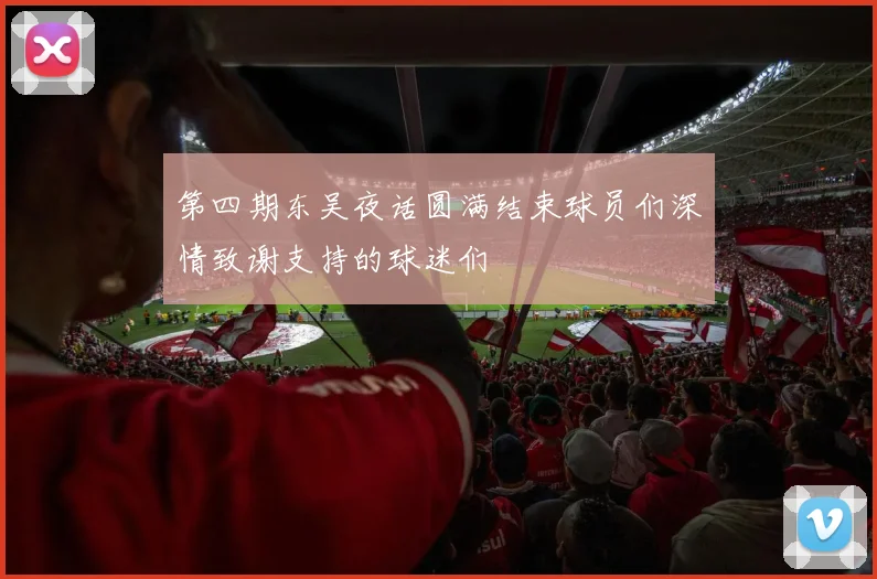 第四期东吴夜话圆满结束球员们深情致谢支持的球迷们
