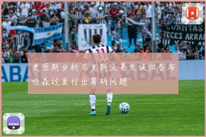 史密斯分析尼克斯交易失误归咎布伦森过度付出筹码问题
