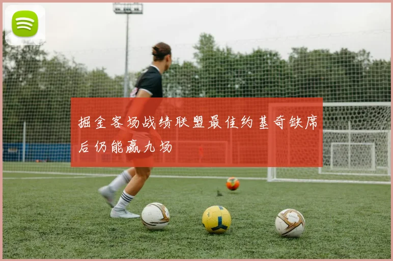 掘金客场战绩联盟最佳约基奇缺席后仍能赢九场