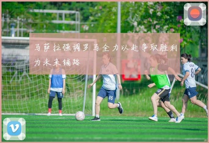 马萨拉强调罗马全力以赴争取胜利为未来铺路