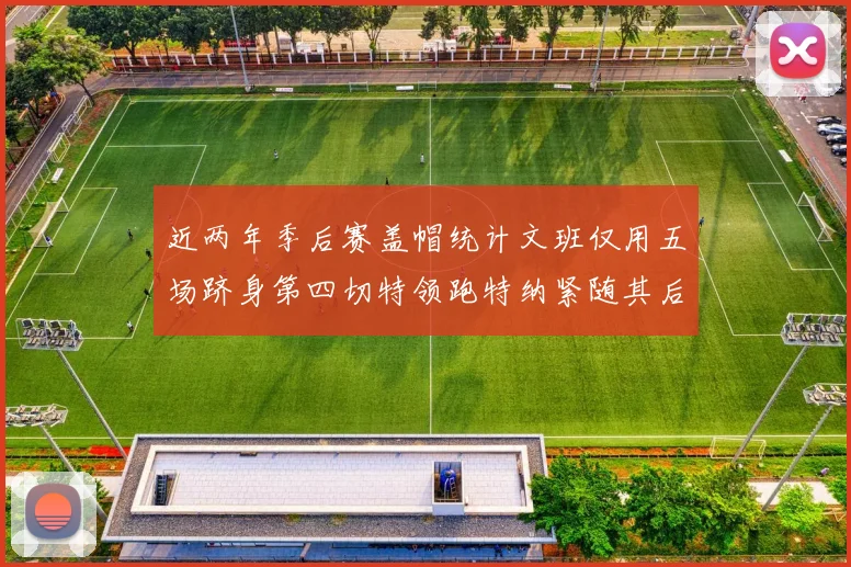 近两年季后赛盖帽统计文班仅用五场跻身第四切特领跑特纳紧随其后