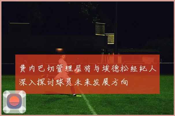 费内巴切管理层将与埃德松经纪人深入探讨球员未来发展方向