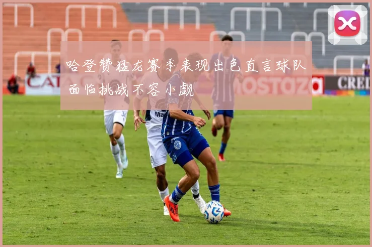 哈登赞猛龙赛季表现出色直言球队面临挑战不容小觑