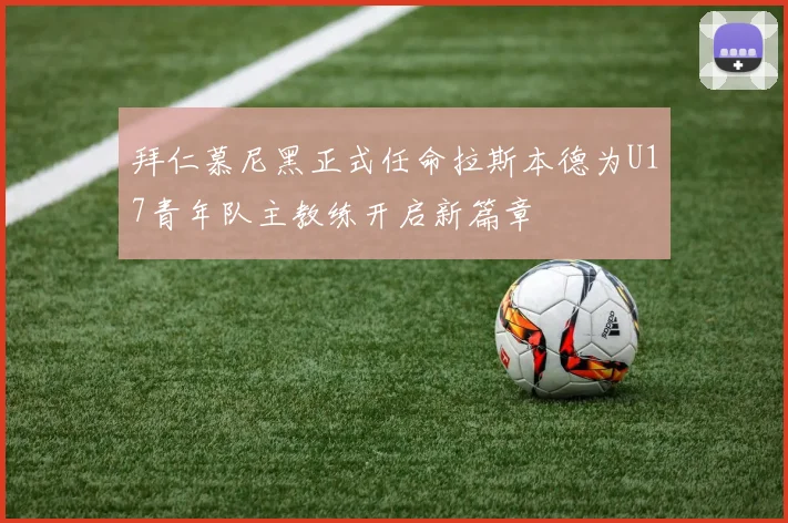 拜仁慕尼黑正式任命拉斯本德为U17青年队主教练开启新篇章