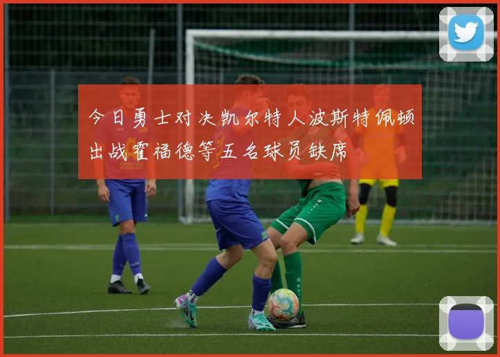 今日勇士对决凯尔特人波斯特佩顿出战霍福德等五名球员缺席