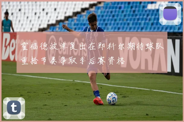 霍福德波津复出在即科尔期待球队重拾节奏争取季后赛资格